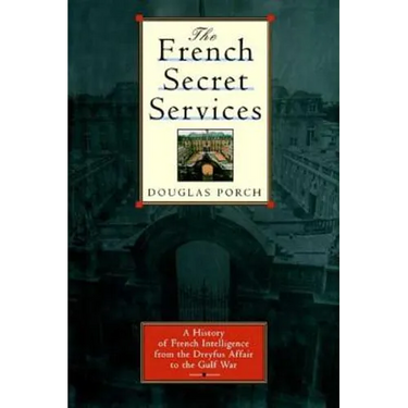 The French Secret Services: A History of French Intelligence from the Drefus Affair to the Gulf War