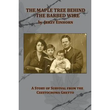 The Maple Tree Behind the Barbed Wire - A Story of Survival from the Czestochowa Ghetto