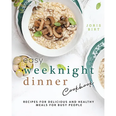 Easy Weeknight Dinner Cookbook: Recipes for Delicious and Healthy Meals for Busy People
