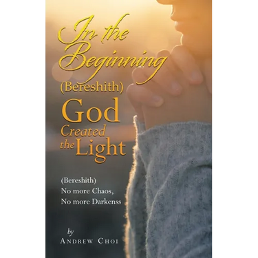 In the Beginning (Bereshith) God Created the Light: (Bereshith) No More Chaos, No More Darkenss