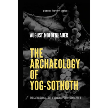 The Archaeology of Yog-Sothoth: The Kathu Journals out of Lovecraft's Providence, Vol 3