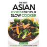 The Best Asian Recipes for Your Slow Cooker: 25+ Recipes for All Asian Cuisine Lovers