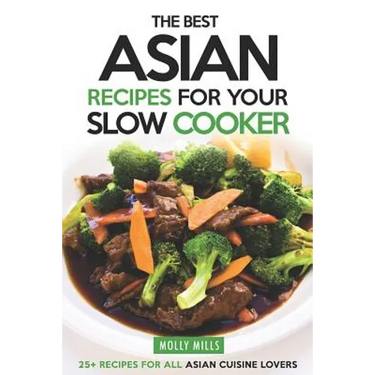 The Best Asian Recipes for Your Slow Cooker: 25+ Recipes for All Asian Cuisine Lovers