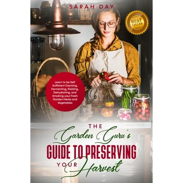 The Garden Guru's Guide to Preserving Your Harvest: Learn How to Be Self Sufficient: Canning, Fermenting, Pickling, Dehydrating, and Smoking Your Fres