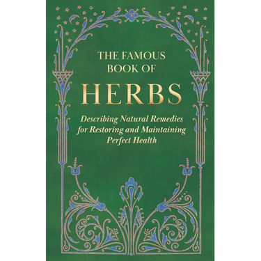 The Famous Book of Herbs;Describing Natural Remedies for Restoring and Maintaining Perfect Health
