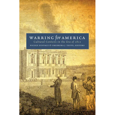 Warring for America: Cultural Contests in the Era of 1812