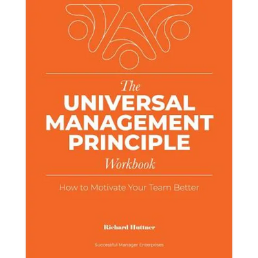 The Universal Management Principle Workbook: How to Motivate Your Team Better