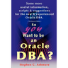 So You Want to Be an Oracle DBA?: Some More Useful Information, Scripts and Suggestions for the New and Experienced Oracle DBA