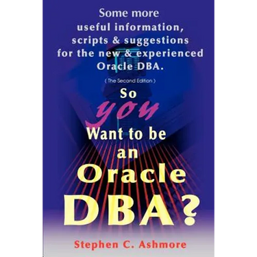 So You Want to Be an Oracle DBA?: Some More Useful Information, Scripts and Suggestions for the New and Experienced Oracle DBA