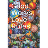 Good Works, Love Rules: Facing Change, Resurrecting Community, Transforming Our Fractured World Together