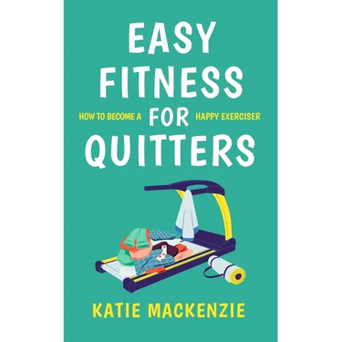 Easy Fitness for Quitters: How to Become a Happy Exerciser