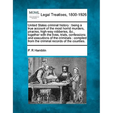 United States criminal history: being a true account of the most horrid murders, piracies, high-way robberies, &c., together with the lives, trials, c