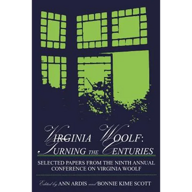 Virginia Woolf: Turning the Centuries: Selected Papers from the Ninth Annual Conference on Virginia Woolf, University of Delaware, June 10-13, 1999