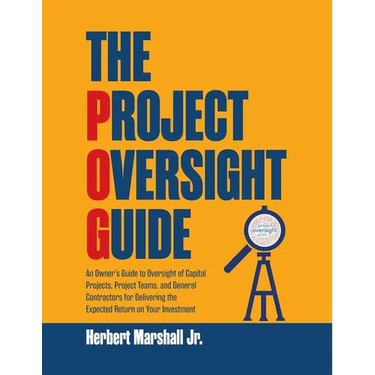 The Project Oversight Guide: An Owner's Guide to Oversight of Capital Projects, Project Teams, and General Contractors for Delivering the Expected Ret