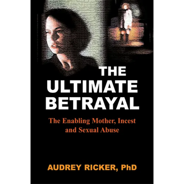 The Ultimate Betrayal: The Enabling Mother, Incest and Sexual Abuse