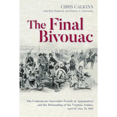 The Final Bivouac: The Confederate Surrender Parade at Appomattox and the Disbanding of the Virginia Armies, April 10-May 20, 1865