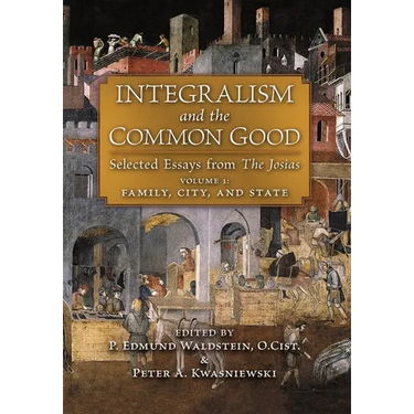 Integralism and the Common Good: Selected Essays from The Josias (Volume 1: Family, City, and State)
