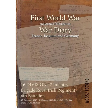 16 DIVISION 47 Infantry Brigade Royal Irish Regiment 6th Battalion: 17 December 1915 - 9 February 1918 (First World War, War Diary, WO95/1970/3)