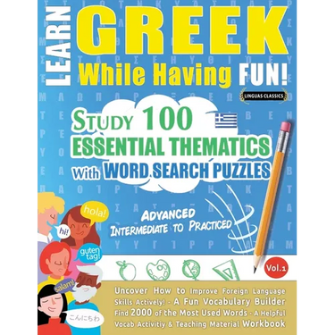 Learn Greek While Having Fun! - Advanced: Intermediate to Practiced - Study 100 Essential Thematics with Word Search Puzzles - Vol.1