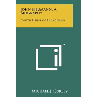 John Neumann, A Biography: Fourth Bishop Of Philadelphia