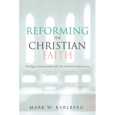 Reforming the Christian Faith: Theological Interpretation After the Protestant Reformation