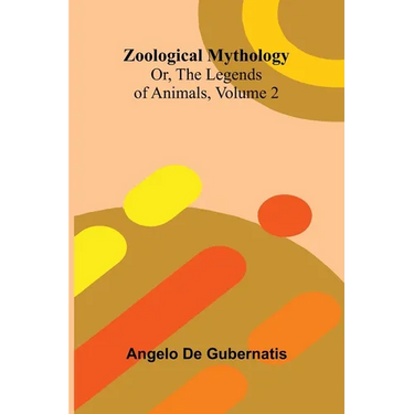 Zoological Mythology; Or, The Legends of Animals, Volume 2