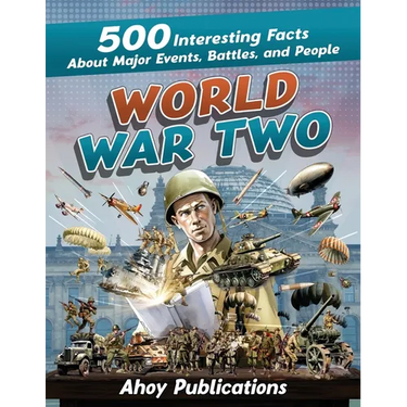 World War Two: 500 Interesting Facts About Major Events, Battles, and People