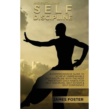 Understanding Self- Discipline: A Comprehensive Guide To Achieve Unbreakable Self-Discipline With The Most Important Daily Habits For Self- Discipline