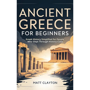 Ancient Greece for Beginners: Greek History Simplified for People Who Slept Through History Class