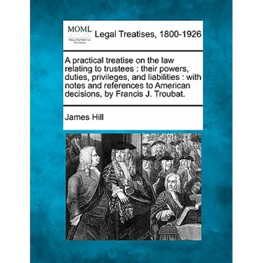 A practical treatise on the law relating to trustees: their powers, duties, privileges, and liabilities: with notes and references to American decisio