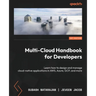Multi-Cloud Handbook for Developers: Learn how to design and manage cloud-native applications in AWS, Azure, GCP, and more