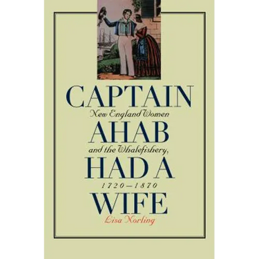 Captain Ahab Had a Wife: New England Women and the Whalefishery, 1720-1870