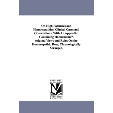 On High Potencies and Homoeopathics. Clinical Cases and Observations, With An Appendix, Containing Hahnemann'S original Views and Rules On the Homoeop