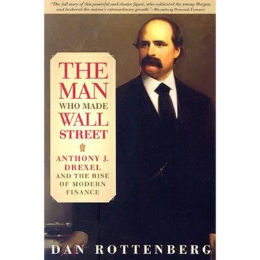 The Man Who Made Wall Street: Anthony J. Drexel and the Rise of Modern Finance