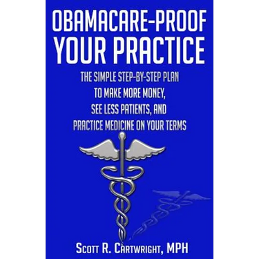Obamacare-Proof Your Practice: The Simple Step-by-Step Plan to Make More Money, See Less Patients, and Practice Medicine on Your Terms
