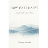 How to Be Happy: A Practical Guide to Alignment, Calm, and Intentional Living