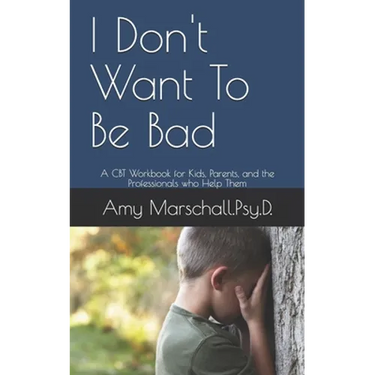 I Don't Want To Be Bad: A CBT Workbook for Kids, Parents, and the Professionals who Help Them