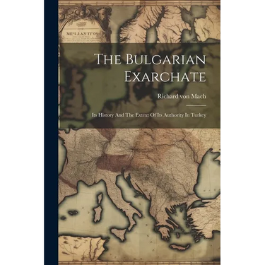 The Bulgarian Exarchate: Its History And The Extext Of Its Authority In Turkey