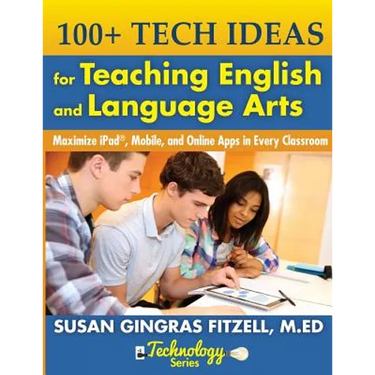 100+ Tech Ideas for Teaching English and Language Arts: Maximize iPad, Mobile, and Online Apps in Every Classroom