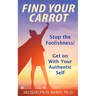 Find Your Carrot: Stop the Foolishness! Get on With Your Authentic Self