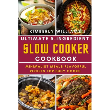 Ultimate 5-Ingredient Slow Cooker Cookbook.: Minimalist Meals-Flavorful Recipes for Busy Cooks