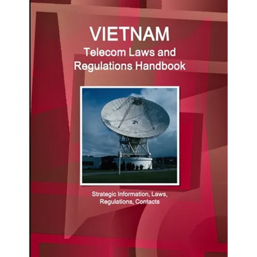 Vietnam Telecom Laws and Regulations Handbook - Strategic Information, Laws, Regulations, Contacts