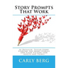 Story Prompts That Work: 52 Detailed, Tested Story Starters for Short Stories and Flash Fiction (for Adults and Teens)