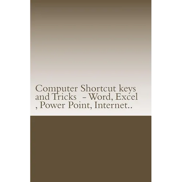 Computer Shortcut keys and Tricks - Word, Excel, Power Point, Internet..: Shortcuts for Word, Excel, Power Point, Internet, trouble shooting and Every