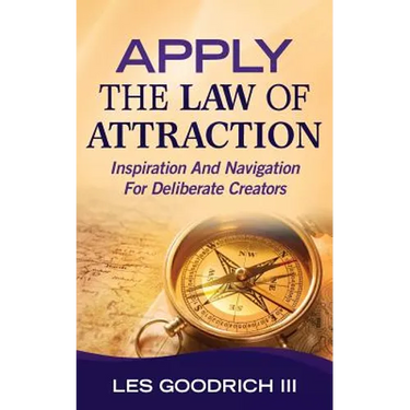 Apply The Law Of Attraction: Inspiration And Navigation For Deliberate Creators