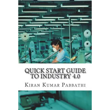 Quick Start Guide to Industry 4.0: One-stop reference guide for Industry 4.0