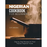 Nigerian Cookbook for Beginners: Step by Step Recipes for Most Popular Nigerian Foods