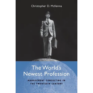 The World's Newest Profession: Management Consulting in the Twentieth Century