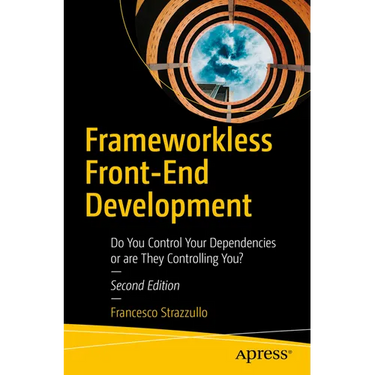 Frameworkless Front-End Development: Do You Control Your Dependencies or Are They Controlling You?