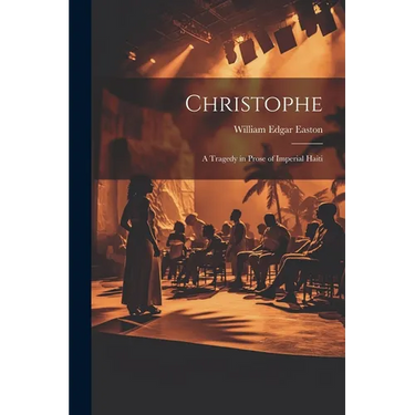 Christophe; a Tragedy in Prose of Imperial Haiti
